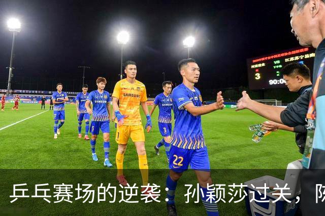 乒乓赛场的逆袭：孙颖莎过关，陈熠爆冷震惊全场！