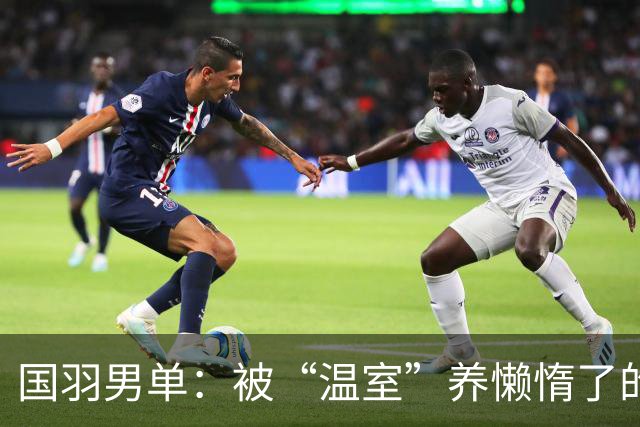 国羽男单：被“温室”养懒惰了的羽球小白鼠