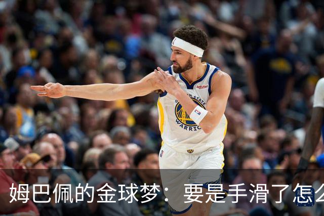 姆巴佩的金球梦：要是手滑了怎么办？