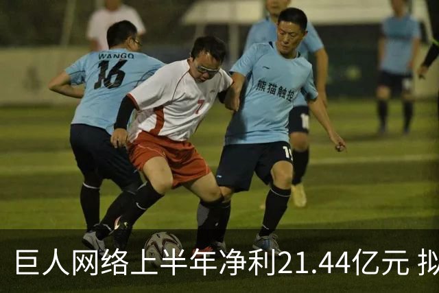巨人网络上半年净利21.44亿元 拟拿出七成利润分红