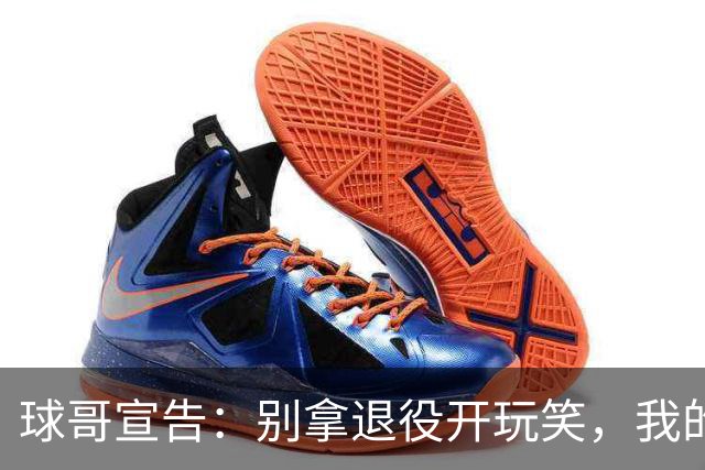球哥宣告：别拿退役开玩笑，我的NBA梦还在继续！