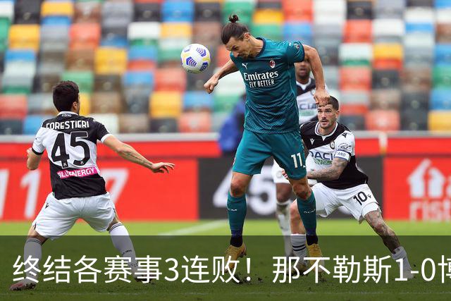 终结各赛事3连败！那不勒斯1-0博洛尼亚暂升第9 洛博特卡制胜